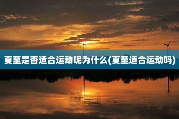 夏至是否适合运动呢为什么(夏至适合运动吗)