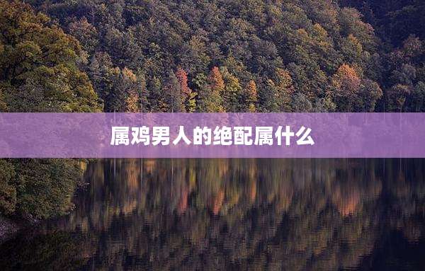 属鸡男人的绝配属什么