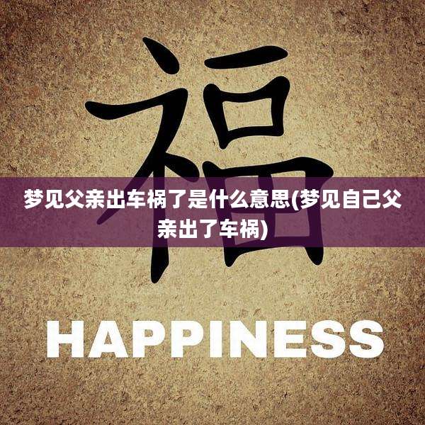 梦见父亲出车祸了是什么意思(梦见自己父亲出了车祸)