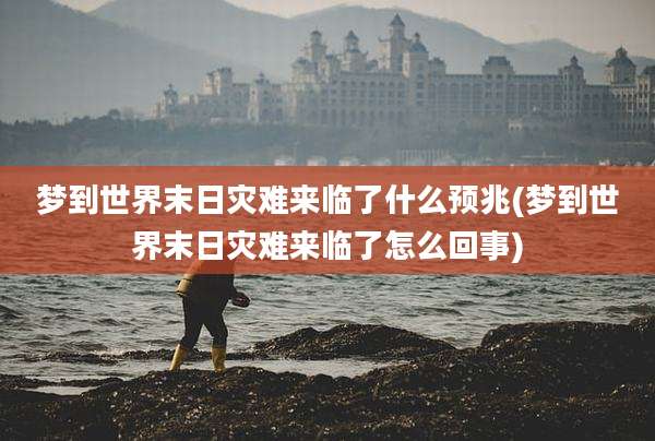 梦到世界末日灾难来临了什么预兆(梦到世界末日灾难来临了怎么回事)