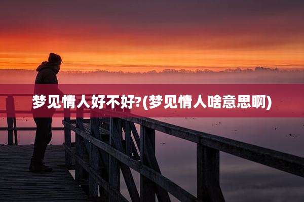 梦见情人好不好?(梦见情人啥意思啊)