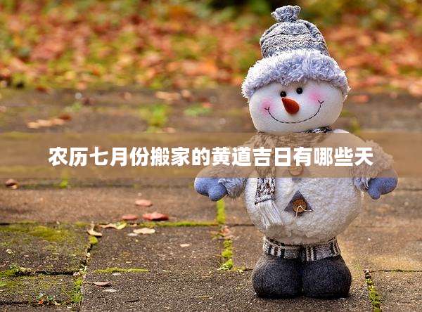 农历七月份搬家的黄道吉日有哪些天