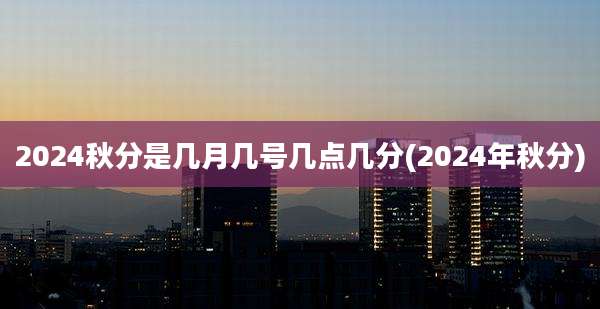 2024秋分是几月几号几点几分(2024年秋分)