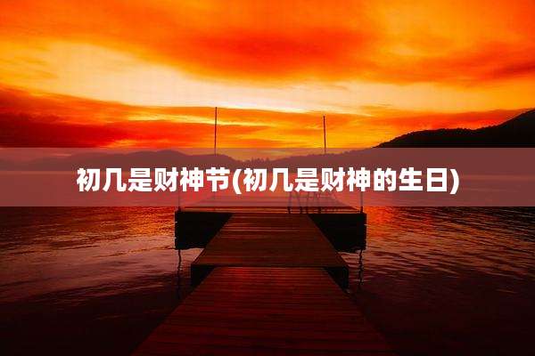 初几是财神节(初几是财神的生日)