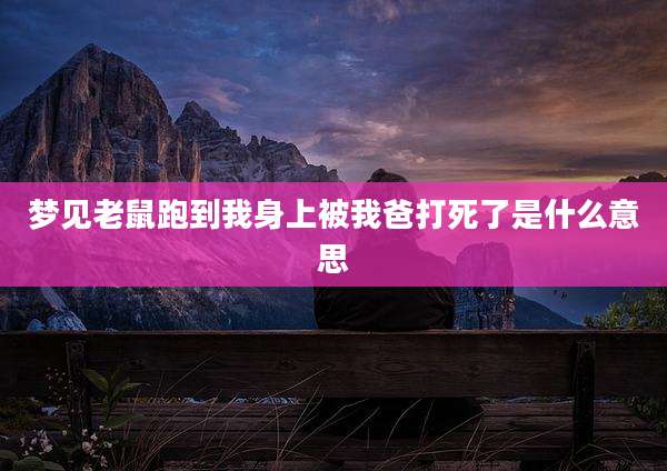 梦见老鼠跑到我身上被我爸打死了是什么意思