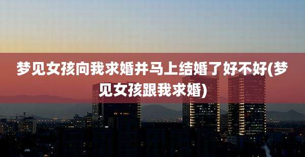 梦见女孩向我求婚并马上结婚了好不好(梦见女孩跟我求婚)