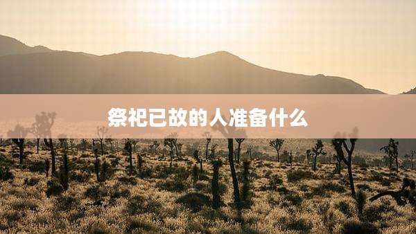 祭祀已故的人准备什么