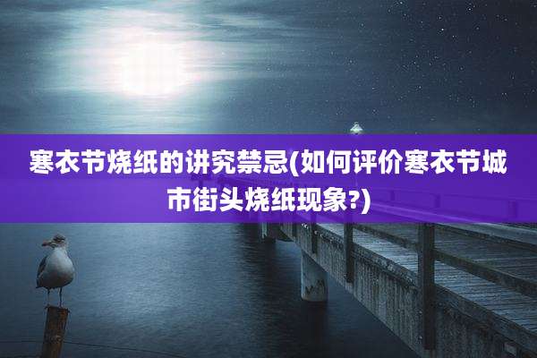 寒衣节烧纸的讲究禁忌(如何评价寒衣节城市街头烧纸现象?)