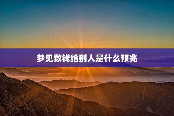 梦见数钱给别人是什么预兆