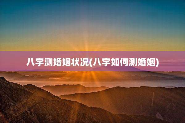 八字测婚姻状况(八字如何测婚姻)