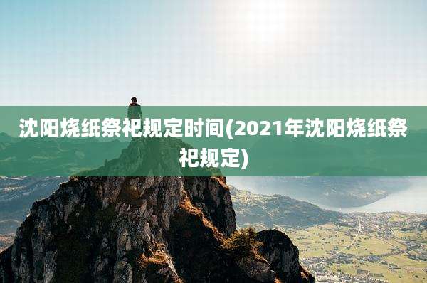 沈阳烧纸祭祀规定时间(2021年沈阳烧纸祭祀规定)