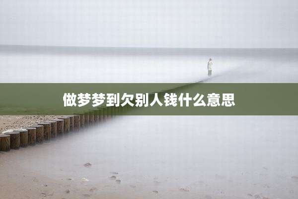 做梦梦到欠别人钱什么意思