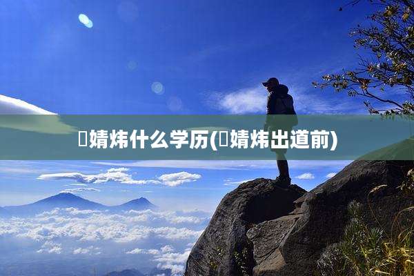 婅婧炜什么学历(婅婧炜出道前)