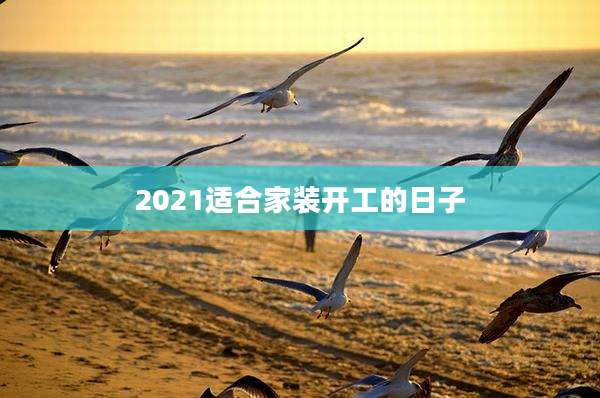 2021适合家装开工的日子