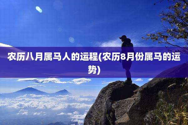 农历八月属马人的运程(农历8月份属马的运势)