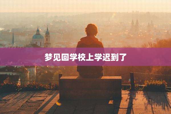 梦见回学校上学迟到了