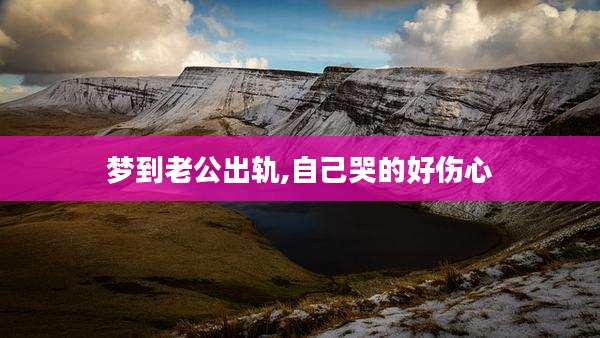 梦到老公出轨,自己哭的好伤心