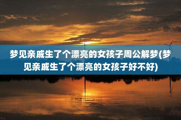 梦见亲戚生了个漂亮的女孩子周公解梦(梦见亲戚生了个漂亮的女孩子好不好)