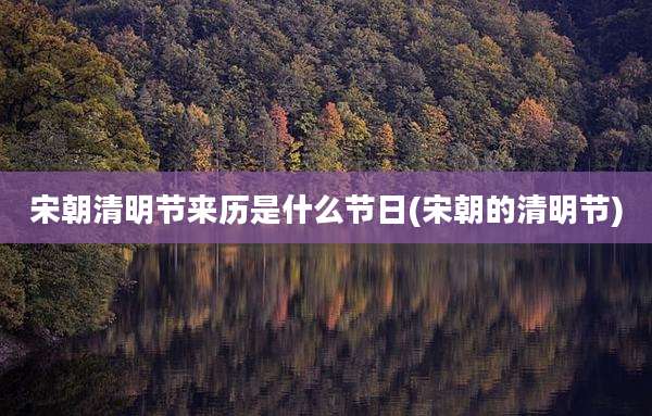 宋朝清明节来历是什么节日(宋朝的清明节)