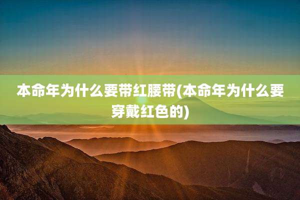 本命年为什么要带红腰带(本命年为什么要穿戴红色的)