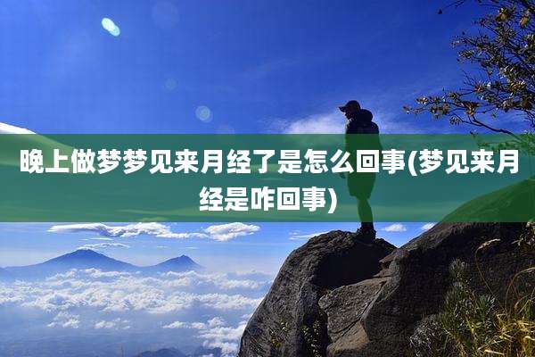 晚上做梦梦见来月经了是怎么回事(梦见来月经是咋回事)