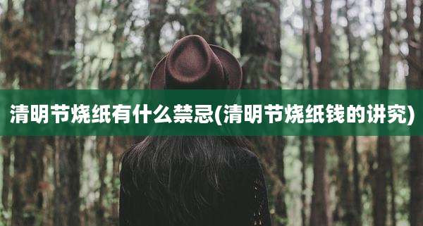 清明节烧纸有什么禁忌(清明节烧纸钱的讲究)