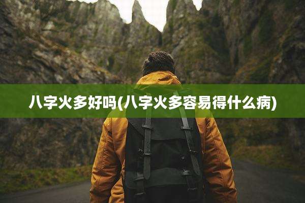 八字火多好吗(八字火多容易得什么病)