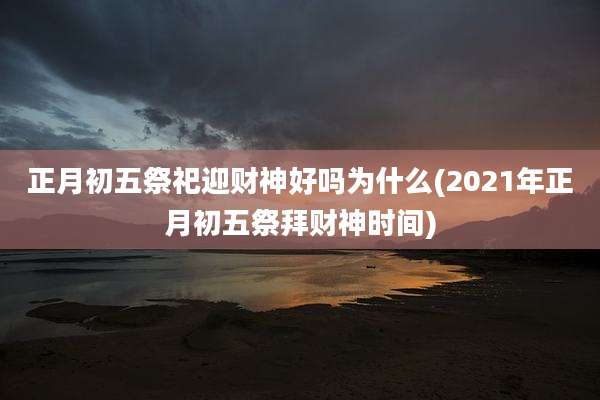 正月初五祭祀迎财神好吗为什么(2021年正月初五祭拜财神时间)
