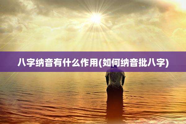 八字纳音有什么作用(如何纳音批八字)