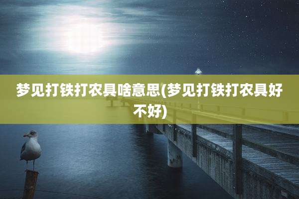 梦见打铁打农具啥意思(梦见打铁打农具好不好)