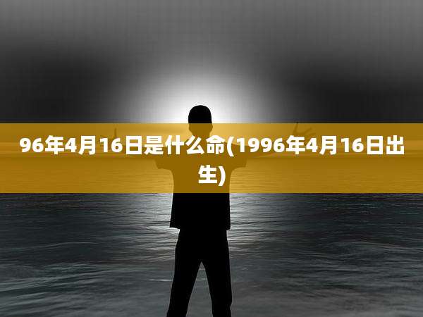 96年4月16日是什么命(1996年4月16日出生)