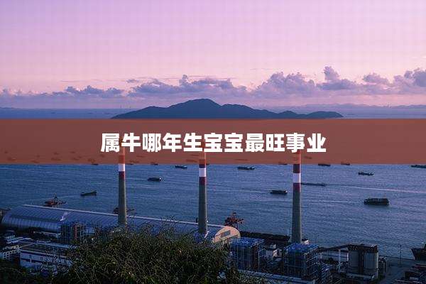 属牛哪年生宝宝最旺事业