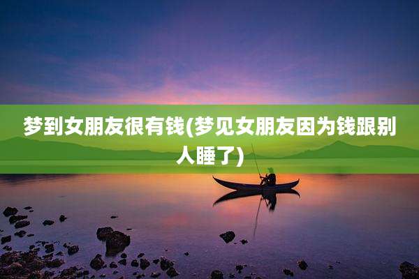 梦到女朋友很有钱(梦见女朋友因为钱跟别人睡了)