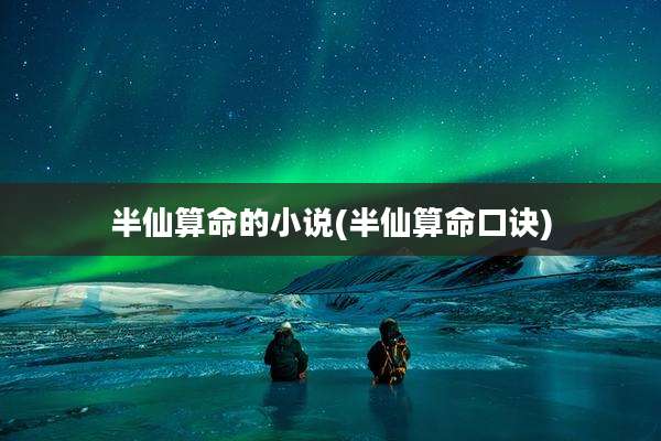 半仙算命的小说(半仙算命口诀)