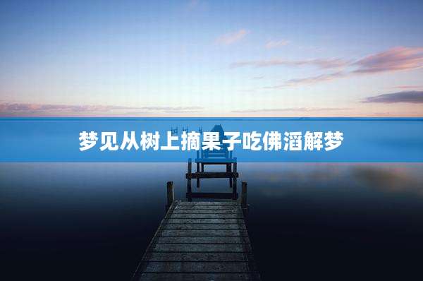 梦见从树上摘果子吃佛滔解梦
