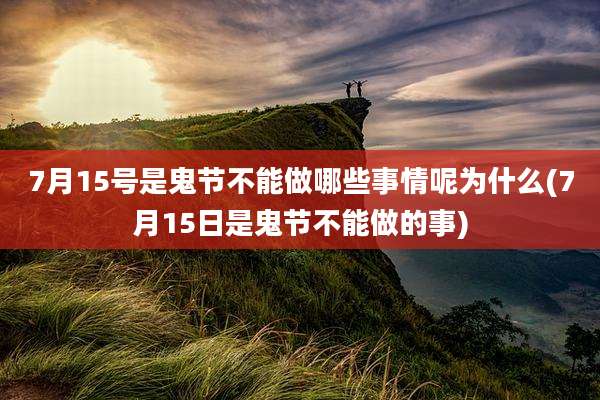 7月15号是鬼节不能做哪些事情呢为什么(7月15日是鬼节不能做的事)