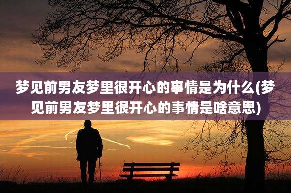 梦见前男友梦里很开心的事情是为什么(梦见前男友梦里很开心的事情是啥意思)