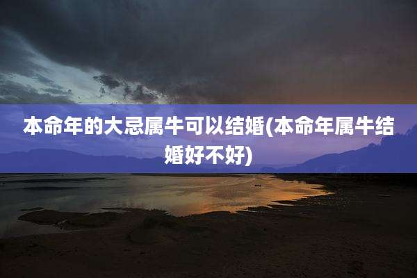 本命年的大忌属牛可以结婚(本命年属牛结婚好不好)