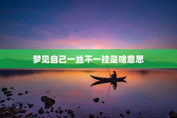 梦见自己一丝不一挂是啥意思