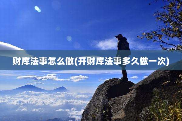 财库法事怎么做(开财库法事多久做一次)