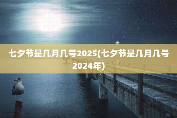 七夕节是几月几号2025(七夕节是几月几号2024年)