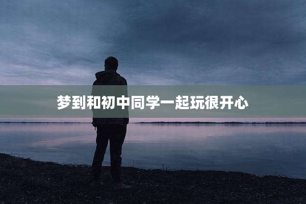 梦到和初中同学一起玩很开心