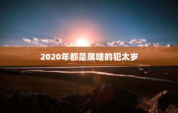 2020年都是属啥的犯太岁