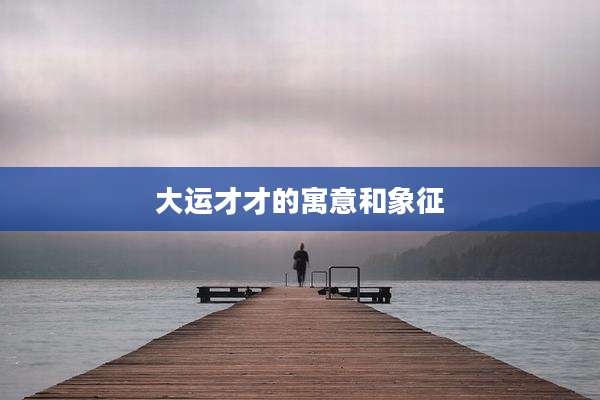 大运才才的寓意和象征