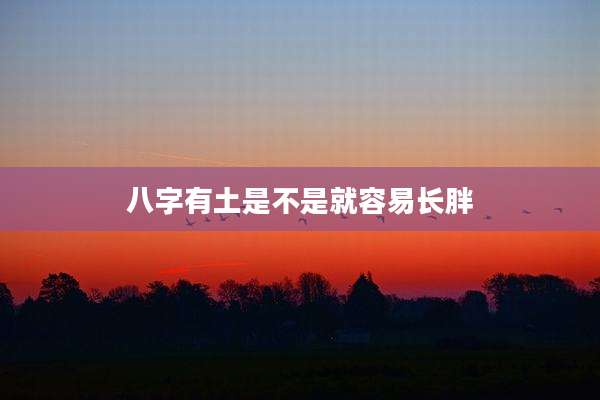 八字有土是不是就容易长胖