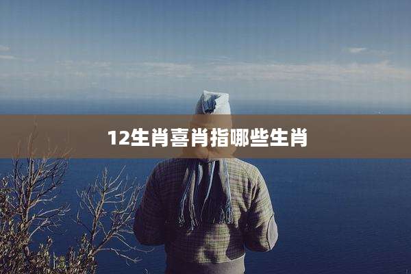 12生肖喜肖指哪些生肖