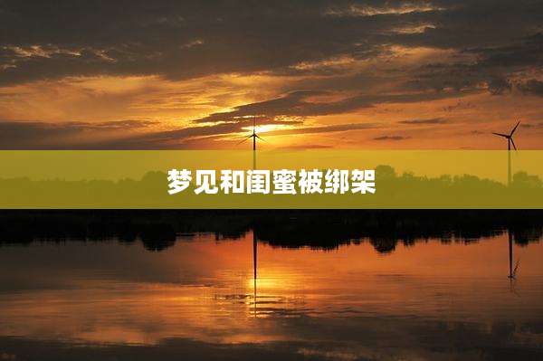 梦见和闺蜜被绑架