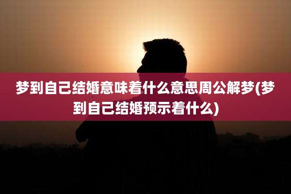 梦到自己结婚意味着什么意思周公解梦(梦到自己结婚预示着什么)