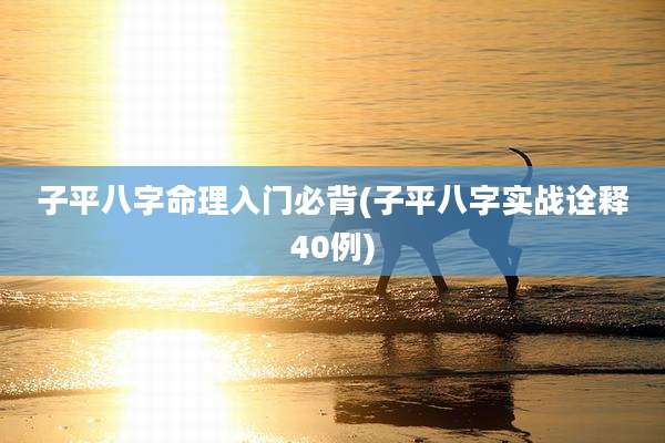 子平八字命理入门必背(子平八字实战诠释40例)