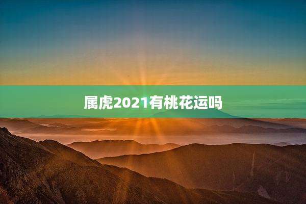 属虎2021有桃花运吗